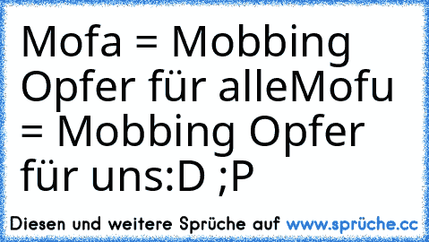 Mofa = Mobbing Opfer für alle
Mofu = Mobbing Opfer für uns
:D ;P