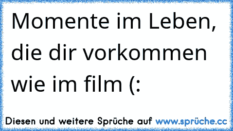 Momente im Leben, die dir vorkommen wie im film (: 