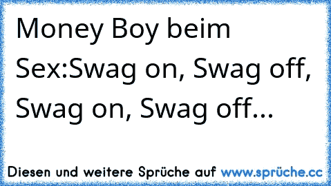 Money Boy beim Sex:
Swag on, Swag off, Swag on, Swag off...