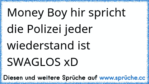 Money Boy hir spricht die Polizei jeder wiederstand ist SWAGLOS xD