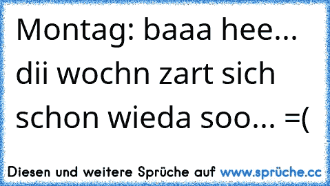 Montag: baaa hee... dii wochn zart sich schon wieda soo... =(