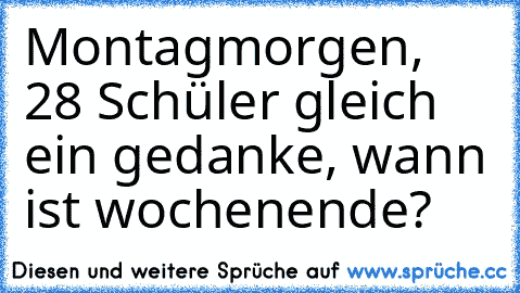 Montagmorgen, 28 Schüler gleich ein gedanke, wann ist wochenende?