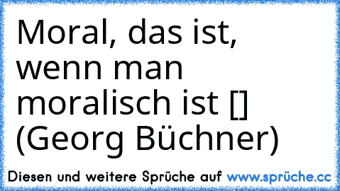 Moral, das ist, wenn man moralisch ist […] (Georg Büchner)