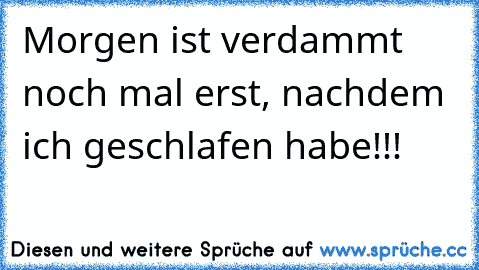 Morgen ist verdammt noch mal erst, nachdem ich geschlafen habe!!!