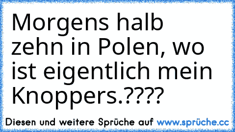 Morgens halb zehn in Polen, wo ist eigentlich mein Knoppers.????