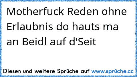 Motherfuck Reden ohne Erlaubnis do hauts ma an Beidl auf d'Seit