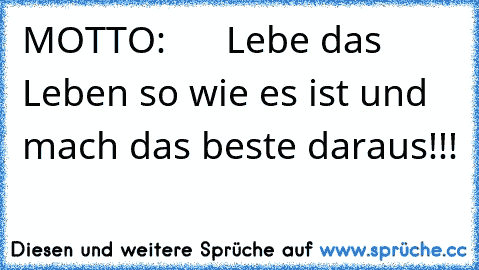 MOTTO:      
Lebe das Leben so wie es ist und mach das beste daraus!!!