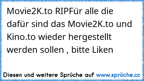 Movie2K.to RIP
Für alle die dafür sind das Movie2K.to und Kino.to wieder hergestellt werden sollen , bitte Liken