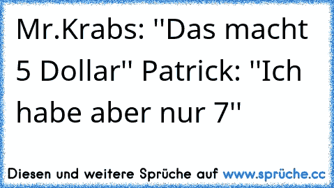 Mr.Krabs: ''Das macht 5 Dollar'' Patrick: ''Ich habe aber nur 7''