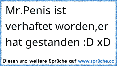 Mr.Penis ist verhaftet worden,er hat gestanden :D xD