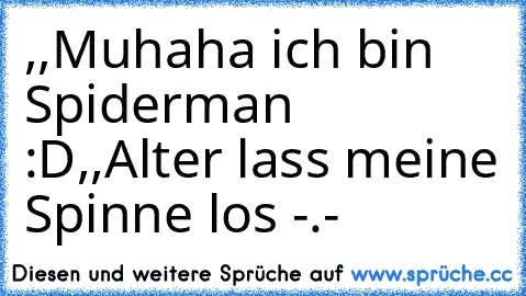 ,,Muhaha ich bin Spiderman :D´´
,,Alter lass meine Spinne los -.-´´