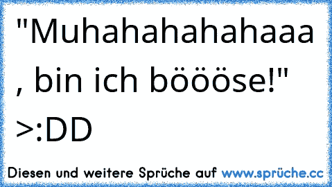 "Muhahahahahaaa , bin ich böööse!" >:DD