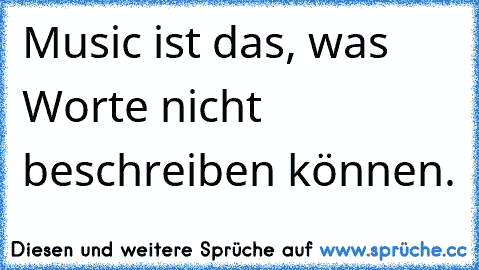 Music ist das, was Worte nicht beschreiben können. ♥