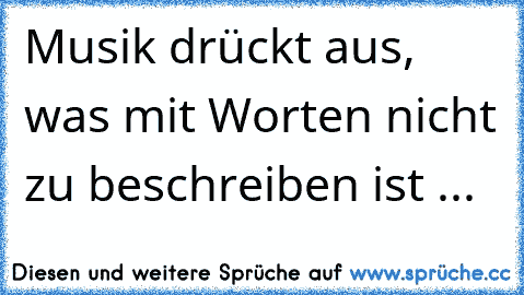 Musik drückt aus, was mit Worten nicht zu beschreiben ist ... ♫ ♥