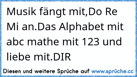 Musik fängt mit,Do Re Mi an.Das Alphabet mit abc mathe mit 123 und liebe mit.DIR