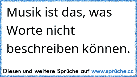 Musik ist das, was Worte nicht beschreiben können. ♥