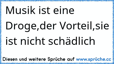 Musik ist eine Droge,der Vorteil,sie ist nicht schädlich