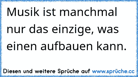 Musik ist manchmal nur das einzige, was einen aufbauen kann. ♥