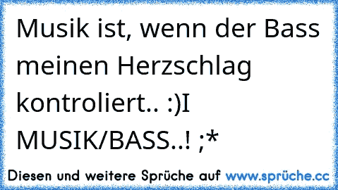 Musik ist, wenn der Bass meinen Herzschlag kontroliert..♥ :)
I ♥ MUSIK/BASS..! ;*