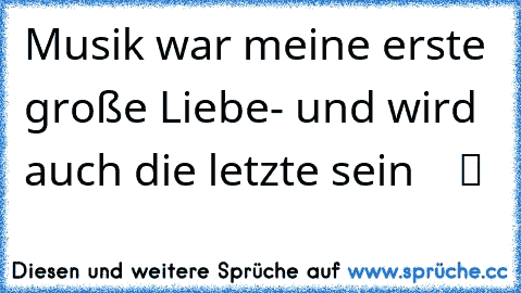 Musik war meine erste große Liebe- und wird auch die letzte sein  ♥ ♫ ツ