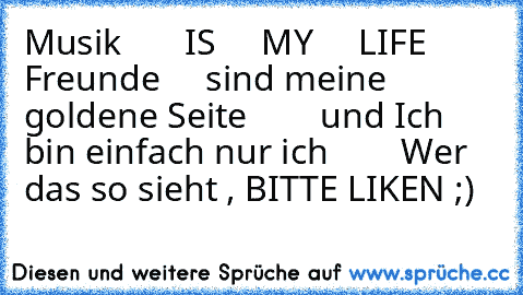 Musik ♥ ♥ ♥ ♥ ♥ ♥ IS ♥ ♥ ♥ ♥ MY ♥ ♥ ♥ ♥ LIFE ♥ ♥ ♥ ♥ Freunde ♥ ♥ ♥ ♥ sind meine goldene Seite ♥ ♥ ♥ ♥ ♥ ♥ ♥ und Ich bin einfach nur ich ♥ ♥ ♥ ♥ ♥ ♥ ♥ 
Wer das so sieht , BITTE LIKEN ;)
♥ ♥ ♥ ♥ ♥ ♥ ♥ ♥ ♥ ♥ ♥ ♥ ♥ ♥ ♥