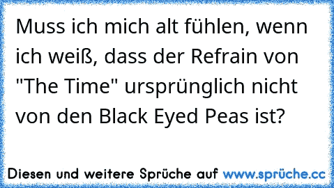 Muss ich mich alt fühlen, wenn ich weiß, dass der Refrain von "The Time" ursprünglich nicht von den Black Eyed Peas ist?