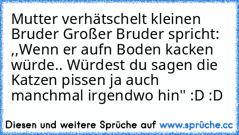 Mutter verhätschelt kleinen Bruder Großer Bruder spricht: ,,Wenn er aufn Boden kacken würde.. Würdest du sagen die Katzen pissen ja auch manchmal irgendwo hin'' :D :D