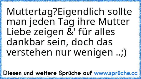 Muttertag?
Eigendlich sollte man jeden Tag ihre Mutter Liebe zeigen &' für alles dankbar sein, doch das verstehen nur wenigen ..;)