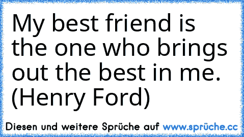 My best friend is the one who brings out the best in me. (Henry Ford)