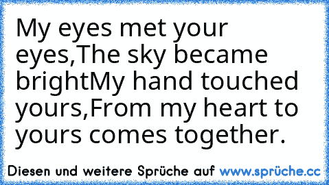 My eyes met your eyes,
The sky became bright
My hand touched yours,
From my heart to yours comes together.