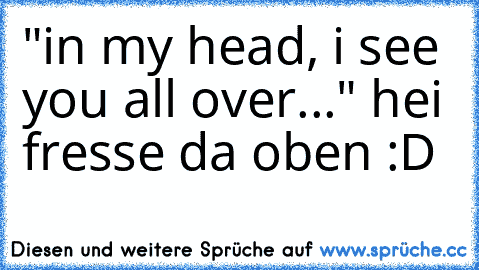 "in my head, i see you all over..." hei fresse da oben :´D