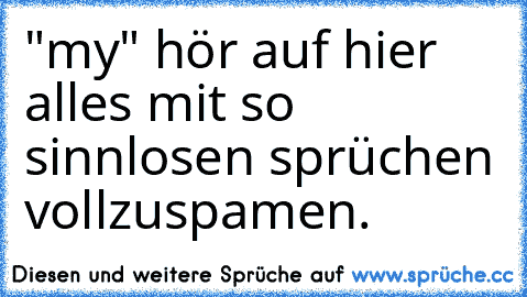 "my" hör auf hier alles mit so sinnlosen sprüchen vollzuspamen.