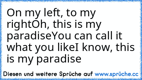 On my left, to my right
Oh, this is my paradise
You can call it what you like
I know, this is my paradise