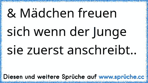 & Mädchen freuen sich wenn der Junge sie zuerst anschreibt.. ♥