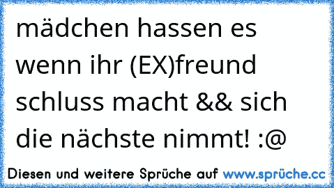 mädchen hassen es wenn ihr (EX)freund schluss macht && sich die nächste nimmt! :@