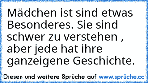 Mädchen ist sind etwas Besonderes. ♥
Sie sind schwer zu verstehen , aber jede hat ihre ganz
eigene Geschichte.