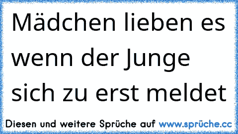 Mädchen lieben es wenn der Junge sich zu erst meldet ♥