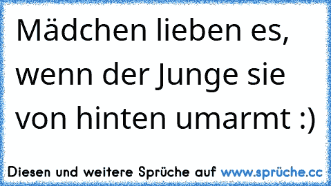 Mädchen lieben es, wenn der Junge sie von hinten umarmt :)