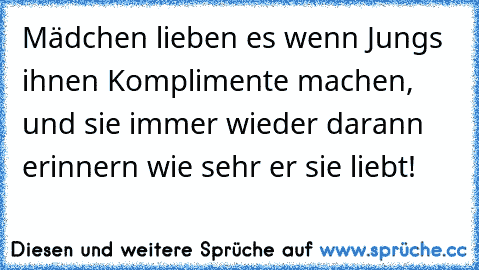 Mädchen lieben es wenn Jungs ihnen Komplimente machen, und sie immer wieder darann erinnern wie sehr er sie liebt! ♥