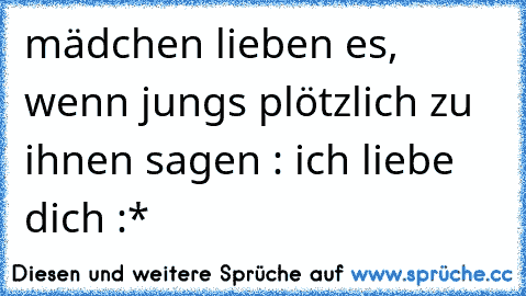 mädchen lieben es, wenn jungs plötzlich zu ihnen sagen : ich liebe dich :*