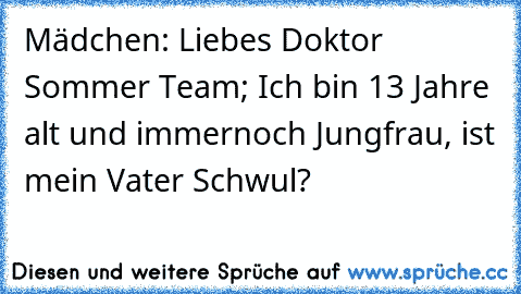 Mädchen: Liebes Doktor Sommer Team; Ich bin 13 Jahre alt und immernoch Jungfrau, ist mein Vater Schwul?