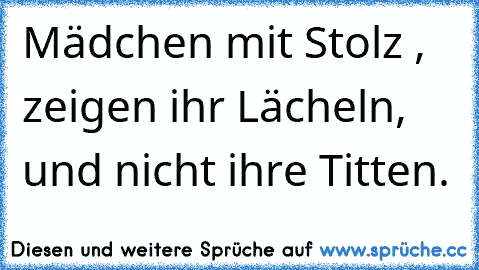 Mädchen mit Stolz , zeigen ihr Lächeln, und nicht ihre Titten.