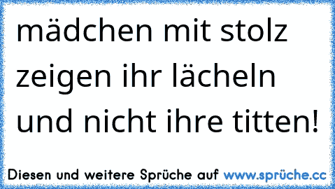 mädchen mit stolz zeigen ihr lächeln und nicht ihre titten!