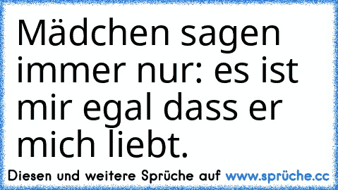 Mädchen sagen immer nur: es ist mir egal dass er mich liebt.