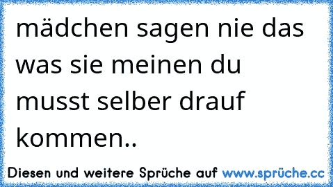 mädchen sagen nie das was sie meinen du musst selber drauf kommen..