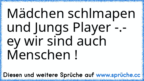 Mädchen schlmapen und Jungs Player -.- ey wir sind auch Menschen !