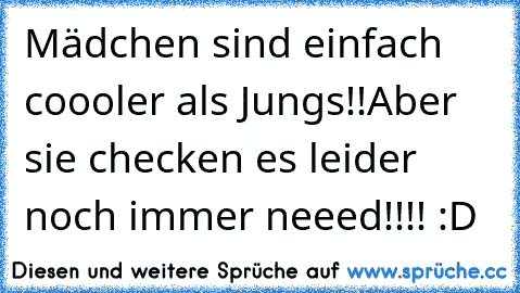 Mädchen sind einfach coooler als Jungs!!
Aber sie checken es leider noch immer neeed!!!! :D