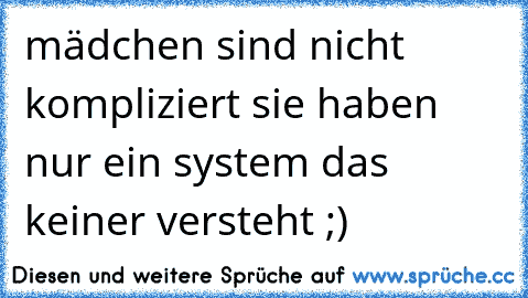 mädchen sind nicht kompliziert sie haben nur ein system das keiner versteht ;)