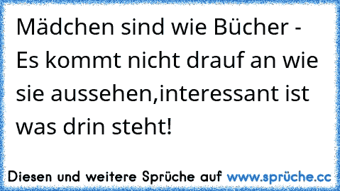 Mädchen sind wie Bücher - Es kommt nicht drauf an wie sie aussehen,interessant ist was drin steht!