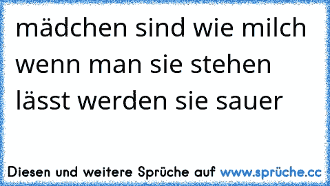 mädchen sind wie milch wenn man sie stehen lässt werden sie sauer